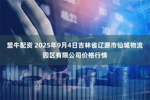 盟牛配资 2025年9月4日吉林省辽源市仙城物流园区有限公司价格行情