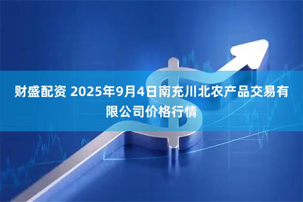 财盛配资 2025年9月4日南充川北农产品交易有限公司价格行情