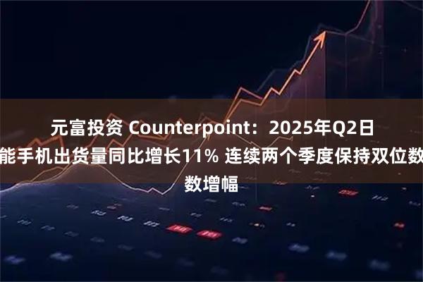 元富投资 Counterpoint：2025年Q2日本智能手机出货量同比增长11% 连续两个季度保持双位数增幅