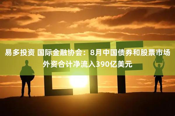 易多投资 国际金融协会：8月中国债券和股票市场外资合计净流入390亿美元