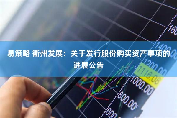 易策略 衢州发展：关于发行股份购买资产事项的进展公告