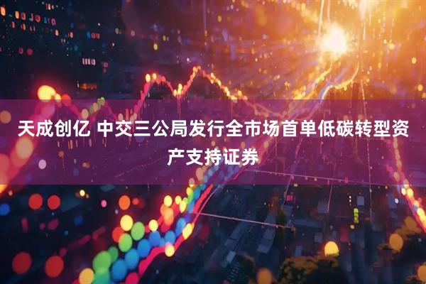 天成创亿 中交三公局发行全市场首单低碳转型资产支持证券