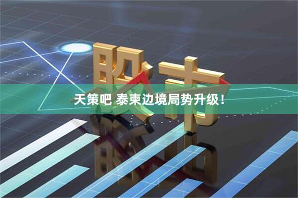 天策吧 泰柬边境局势升级！