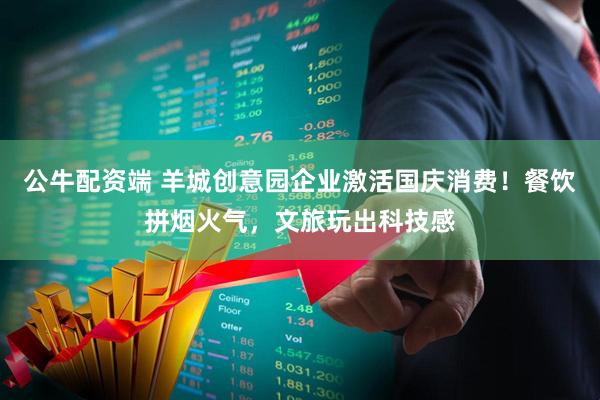 公牛配资端 羊城创意园企业激活国庆消费！餐饮拼烟火气，文旅玩出科技感