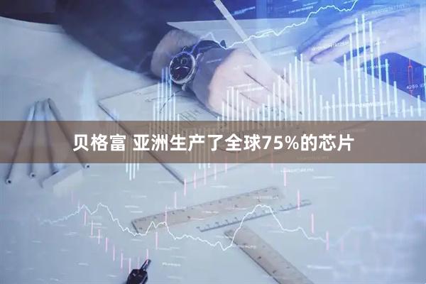 贝格富 亚洲生产了全球75%的芯片