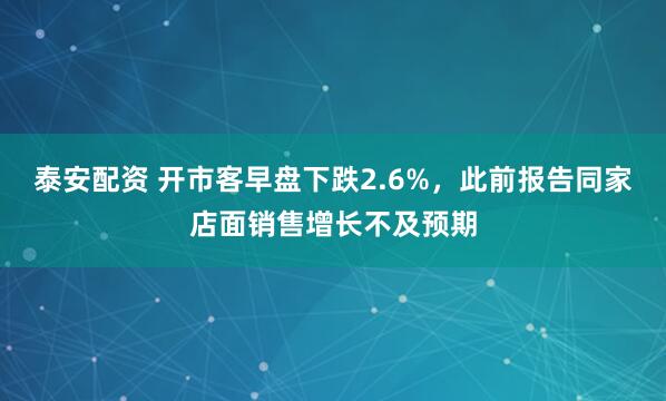 泰安配资 开市客早盘下跌2.6%，此前报告同家店面销售增长不及预期