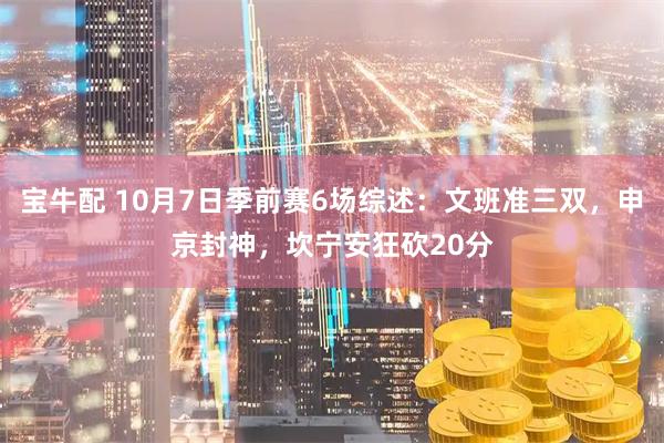 宝牛配 10月7日季前赛6场综述：文班准三双，申京封神，坎宁安狂砍20分