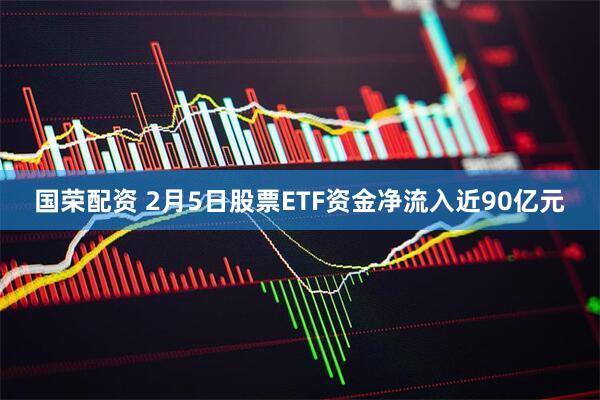 国荣配资 2月5日股票ETF资金净流入近90亿元