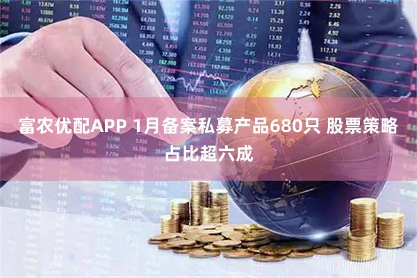 富农优配APP 1月备案私募产品680只 股票策略占比超六成
