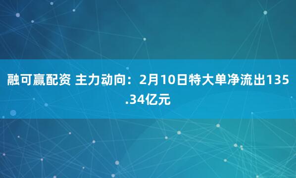 融可赢配资 主力动向：2月10日特大单净流出135.34亿元