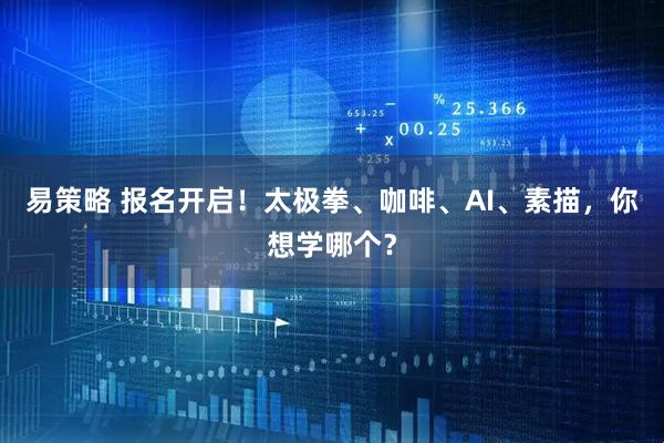 易策略 报名开启!太极拳、咖啡、AI、素描,你想学哪个?
