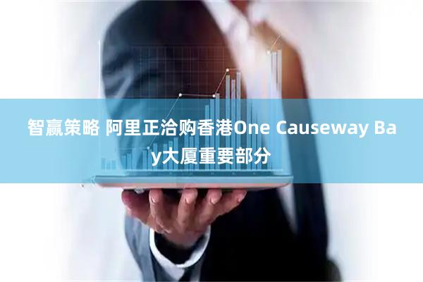 智赢策略 阿里正洽购香港One Causeway Bay大厦重要部分
